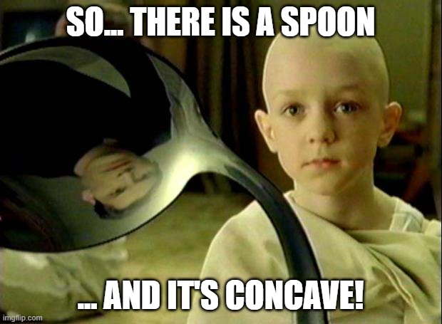 There IS a Spoon! | SO... THERE IS A SPOON; ... AND IT'S CONCAVE! | image tagged in spoon matrix | made w/ Imgflip meme maker