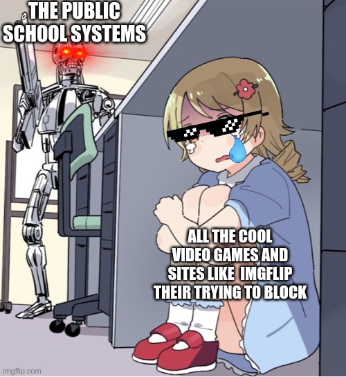 in reality, the blocks aren't super strong. Even the sites they blocked I can get to. |  THE PUBLIC SCHOOL SYSTEMS; ALL THE COOL VIDEO GAMES AND SITES LIKE  IMGFLIP THEIR TRYING TO BLOCK | image tagged in anime girl hiding from terminator,memes,funny,school sucks,imgflip,gaming | made w/ Imgflip meme maker