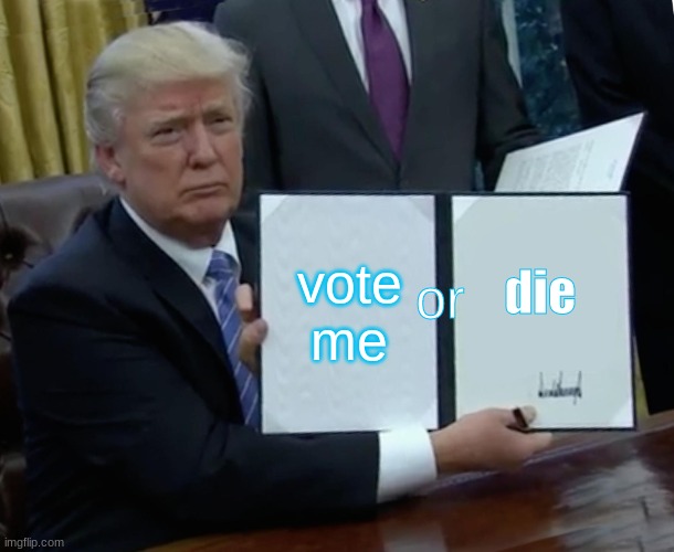 Trump Bill Signing Meme | vote me; or; die | image tagged in memes,trump bill signing | made w/ Imgflip meme maker