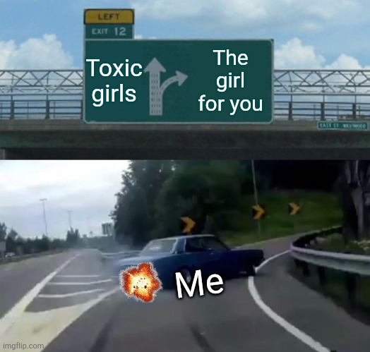 Left Exit 12 Off Ramp | Toxic girls; The girl for you; Me | image tagged in memes,left exit 12 off ramp | made w/ Imgflip meme maker