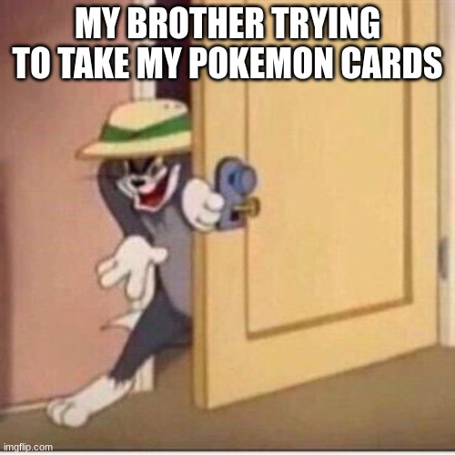 sneky | MY BROTHER TRYING TO TAKE MY POKEMON CARDS | image tagged in sneaky tom | made w/ Imgflip meme maker