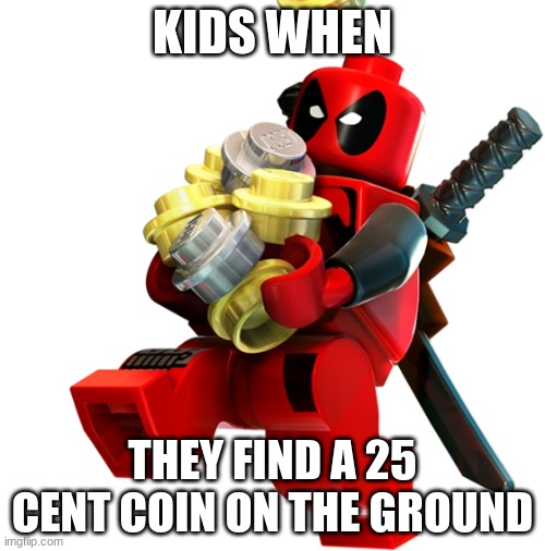 My brother made this |  KIDS WHEN; THEY FIND A 25 CENT COIN ON THE GROUND | image tagged in deadpool,coins,lego,hey your still reading | made w/ Imgflip meme maker
