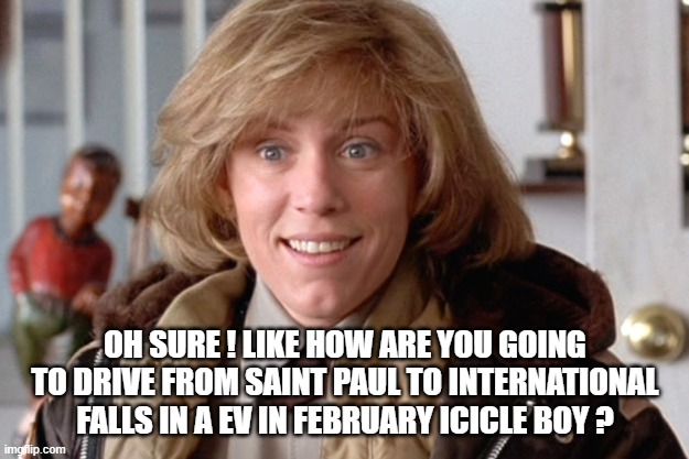 Fargo oh sure | OH SURE ! LIKE HOW ARE YOU GOING TO DRIVE FROM SAINT PAUL TO INTERNATIONAL FALLS IN A EV IN FEBRUARY ICICLE BOY ? | image tagged in fargo oh sure | made w/ Imgflip meme maker