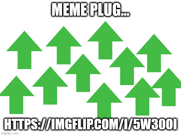 WILL YOU GUYS UPVOTE OR WHAT? | MEME PLUG... HTTPS://IMGFLIP.COM/I/5W30OI | image tagged in blank white template | made w/ Imgflip meme maker