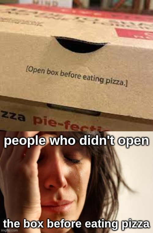 so we did it wrong this whole time | people who didn't open; the box before eating pizza | image tagged in memes,first world problems | made w/ Imgflip meme maker