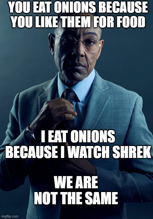 shrek | YOU EAT ONIONS BECAUSE YOU LIKE THEM FOR FOOD; I EAT ONIONS BECAUSE I WATCH SHREK; WE ARE NOT THE SAME | image tagged in gus fring we are not the same | made w/ Imgflip meme maker
