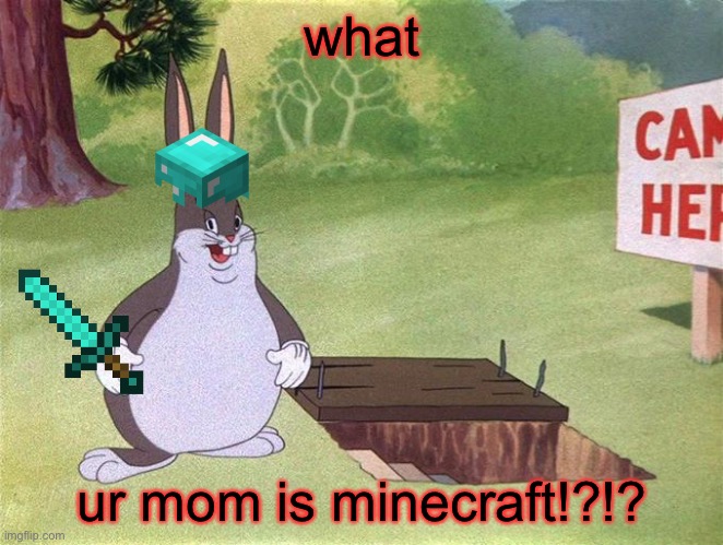 Big Chungus | what; ur mom is minecraft!?!? | image tagged in big chungus | made w/ Imgflip meme maker