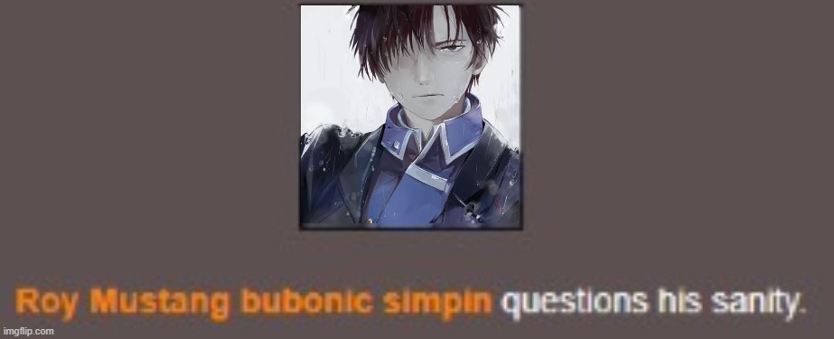 Roy Mustang Questions his sanity | image tagged in roy mustang questions his sanity | made w/ Imgflip meme maker