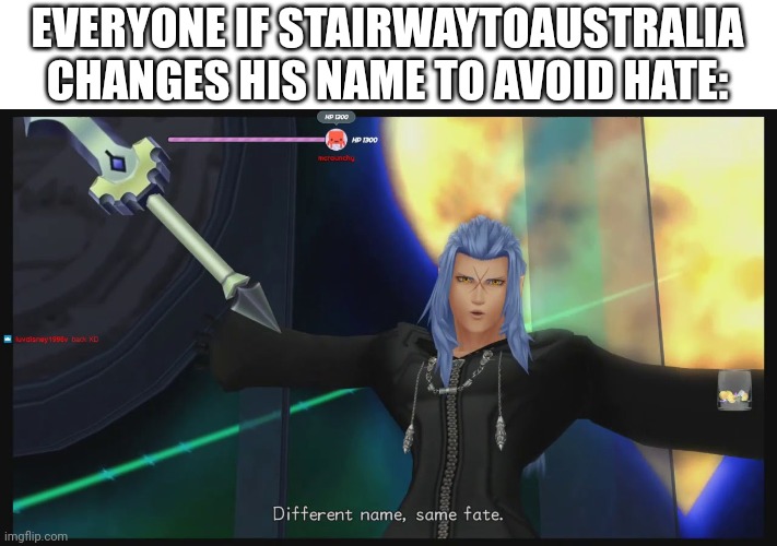 different name same fate | EVERYONE IF STAIRWAYTOAUSTRALIA CHANGES HIS NAME TO AVOID HATE: | image tagged in different name same fate | made w/ Imgflip meme maker