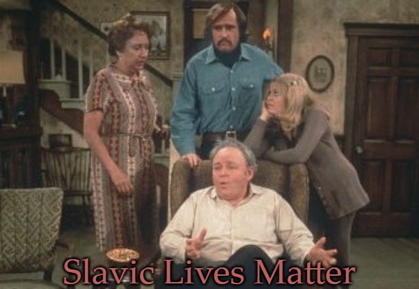 All In The Family | Slavic Lives Matter | image tagged in all in the family,slavic | made w/ Imgflip meme maker