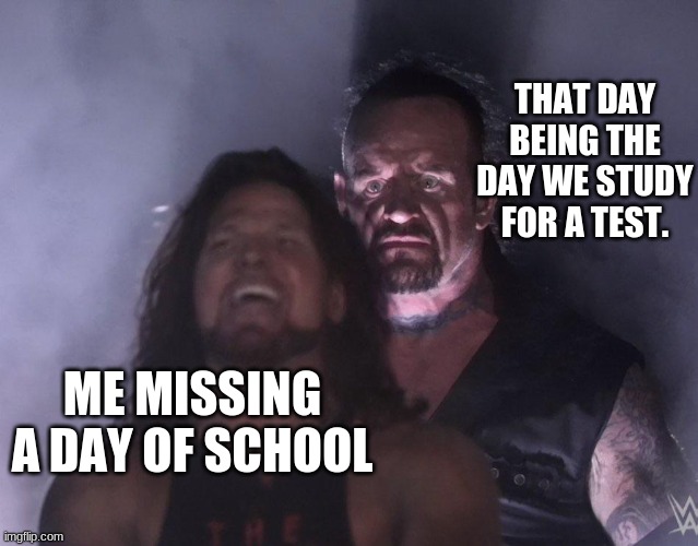 Bad Luck | THAT DAY BEING THE DAY WE STUDY FOR A TEST. ME MISSING A DAY OF SCHOOL | image tagged in undertaker,school,test | made w/ Imgflip meme maker