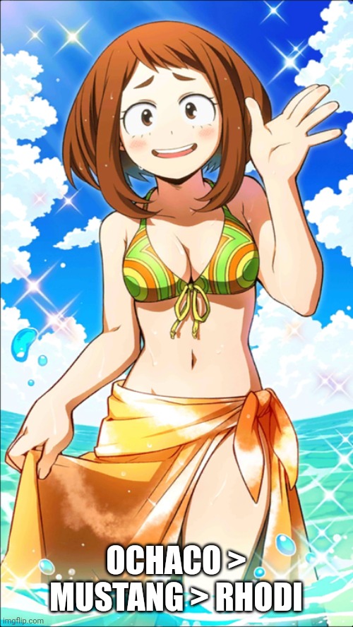 Sexy Ochaco Uraraka | OCHACO > MUSTANG > RHODI | image tagged in sexy ochaco uraraka | made w/ Imgflip meme maker