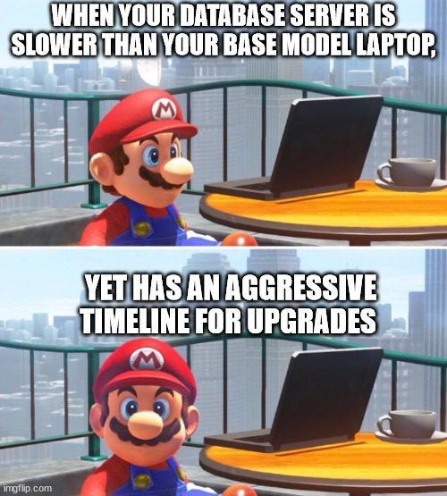 Mario looks at computer | WHEN YOUR DATABASE SERVER IS SLOWER THAN YOUR BASE MODEL LAPTOP, YET HAS AN AGGRESSIVE TIMELINE FOR UPGRADES | image tagged in mario looks at computer | made w/ Imgflip meme maker