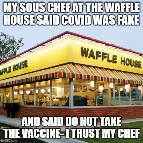 Waffle House | MY SOUS CHEF AT THE WAFFLE HOUSE SAID COVID WAS FAKE; AND SAID DO NOT TAKE THE VACCINE- I TRUST MY CHEF | image tagged in waffle house | made w/ Imgflip meme maker