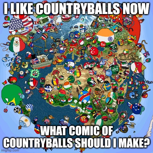 yup | I LIKE COUNTRYBALLS NOW; WHAT COMIC OF COUNTRYBALLS SHOULD I MAKE? | image tagged in countryballs,yup | made w/ Imgflip meme maker