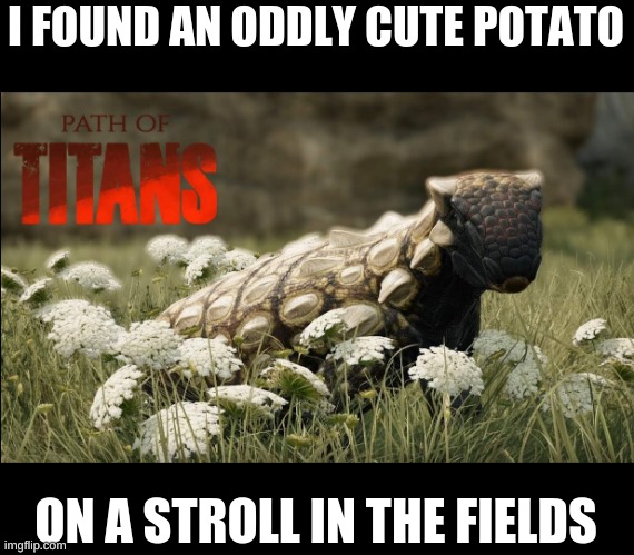 Potato Anodontosaurus | I FOUND AN ODDLY CUTE POTATO; ON A STROLL IN THE FIELDS | image tagged in path of titans,dinosaur,potato,gaming | made w/ Imgflip meme maker