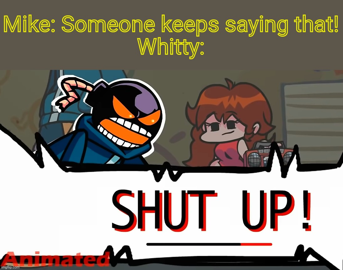 Whitty "SHUT UP!" (FNF) | Mike: Someone keeps saying that!
Whitty: | image tagged in whitty shut up fnf | made w/ Imgflip meme maker