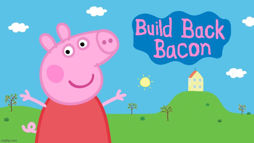 Build Back Bacon | image tagged in cartoon,peppa pig,brexit,carnivores,pork,bacon meme | made w/ Imgflip meme maker