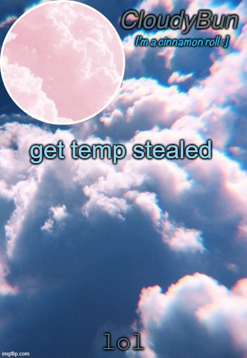 get temp stealed | get temp stealed; lol | image tagged in cloudybun template,don't ask,idk,wotah | made w/ Imgflip meme maker