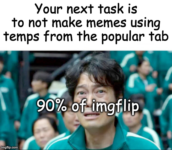 Your next task is to- | Your next task is to not make memes using temps from the popular tab; 90% of imgflip | image tagged in your next task is to- | made w/ Imgflip meme maker