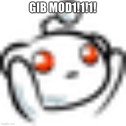 Smol Reddit | GIB MOD1!1!1! | image tagged in smol reddit | made w/ Imgflip meme maker
