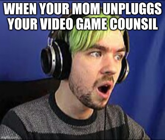 boss battle music kicks in | WHEN YOUR MOM UNPLUGGS YOUR VIDEO GAME COUNSIL | image tagged in jacksepticeye erect | made w/ Imgflip meme maker
