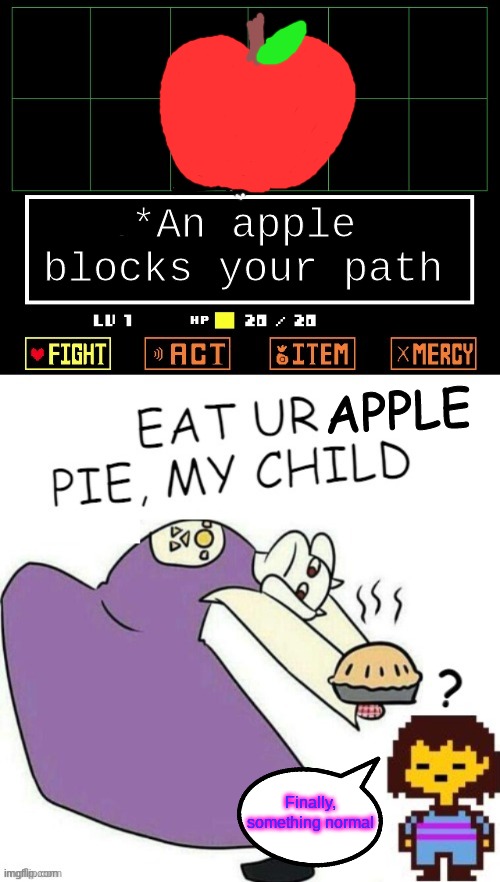 Toriel Makes Apple Pie | *An apple blocks your path; APPLE; Finally, something normal | image tagged in toriel,frisk,apple pie,finally something normal | made w/ Imgflip meme maker