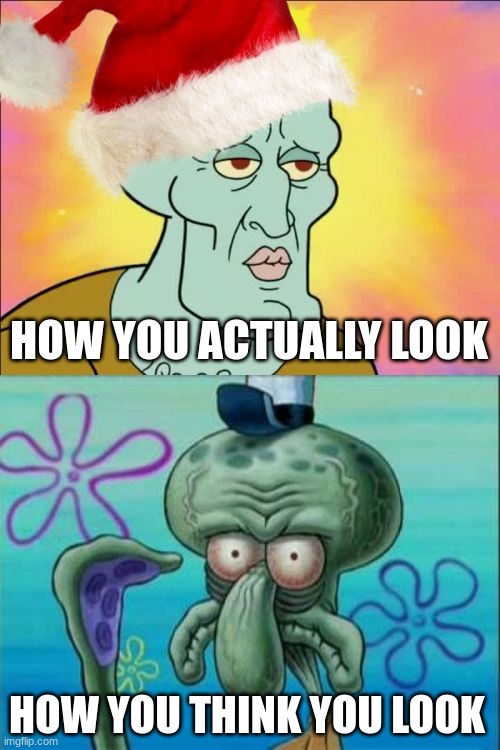 my man has a CHAD chin | HOW YOU ACTUALLY LOOK; HOW YOU THINK YOU LOOK | image tagged in memes,squidward,wholesome | made w/ Imgflip meme maker