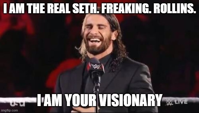 Seth Rollins laugh  | I AM THE REAL SETH. FREAKING. ROLLINS. I AM YOUR VISIONARY | image tagged in seth rollins laugh | made w/ Imgflip meme maker