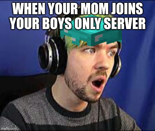 worst things to happen while playing minecraft | WHEN YOUR MOM JOINS YOUR BOYS ONLY SERVER | image tagged in minecraft,jacksepticeye | made w/ Imgflip meme maker