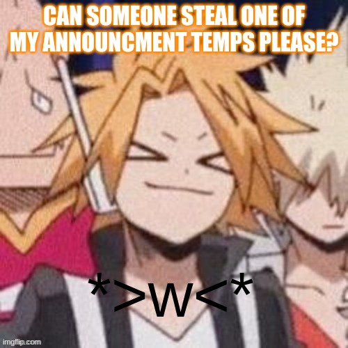 pweease? | CAN SOMEONE STEAL ONE OF MY ANNOUNCMENT TEMPS PLEASE? | image tagged in denki | made w/ Imgflip meme maker