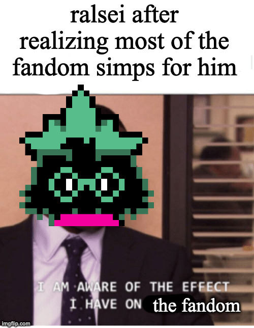 ralsei after realizing most of the fandom simps for him; the fandom | image tagged in blank white template,i am aware of the effect i have on women | made w/ Imgflip meme maker