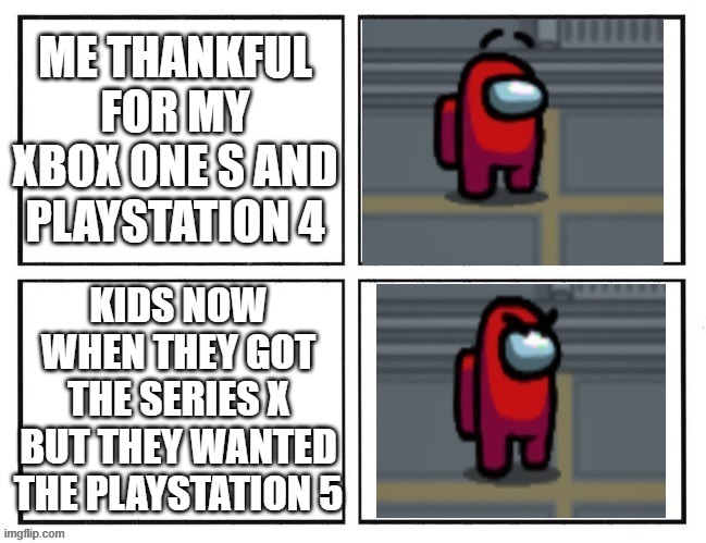 I can still play current-gen games on my xbox one s, and it can play 4k. that's good enough for me. | ME THANKFUL FOR MY XBOX ONE S AND PLAYSTATION 4; KIDS NOW WHEN THEY GOT THE SERIES X BUT THEY WANTED THE PLAYSTATION 5 | image tagged in happy crewmate mad crewmate | made w/ Imgflip meme maker