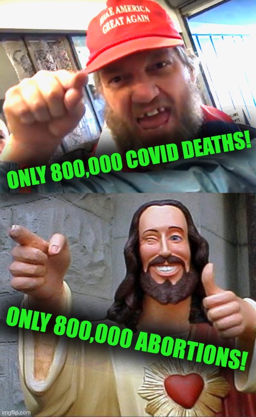 "only", but... |  ONLY 800,000 COVID DEATHS! ONLY 800,000 ABORTIONS! | image tagged in angry trumper,memes,abortion,covid-19,death,conservative hypocrisy | made w/ Imgflip meme maker