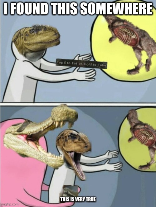 Very true | I FOUND THIS SOMEWHERE; THIS IS VERY TRUE | image tagged in path of titans,dinosaurs,crocodile | made w/ Imgflip meme maker