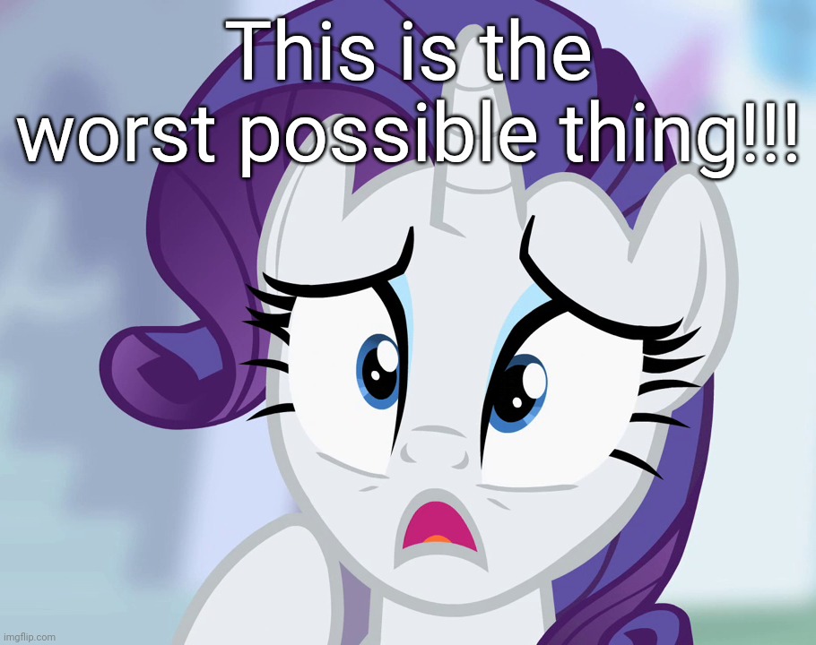 Worst Possible Thing!! | This is the worst possible thing!!! | image tagged in worst possible thing,rarity,my little pony,catchphrase | made w/ Imgflip meme maker