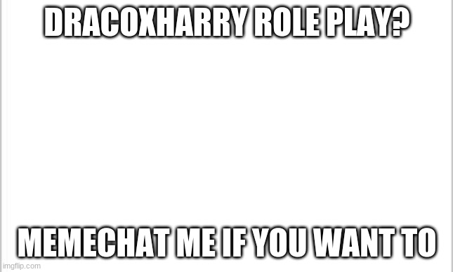harry potter roleplay i will give you  the details in memechat | DRACOXHARRY ROLE PLAY? MEMECHAT ME IF YOU WANT TO | image tagged in white background | made w/ Imgflip meme maker