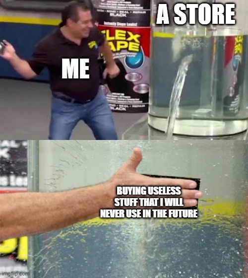 This is why I'm poor | A STORE; ME; BUYING USELESS STUFF THAT I WILL NEVER USE IN THE FUTURE | image tagged in flex tape,poor,sad,memes | made w/ Imgflip meme maker