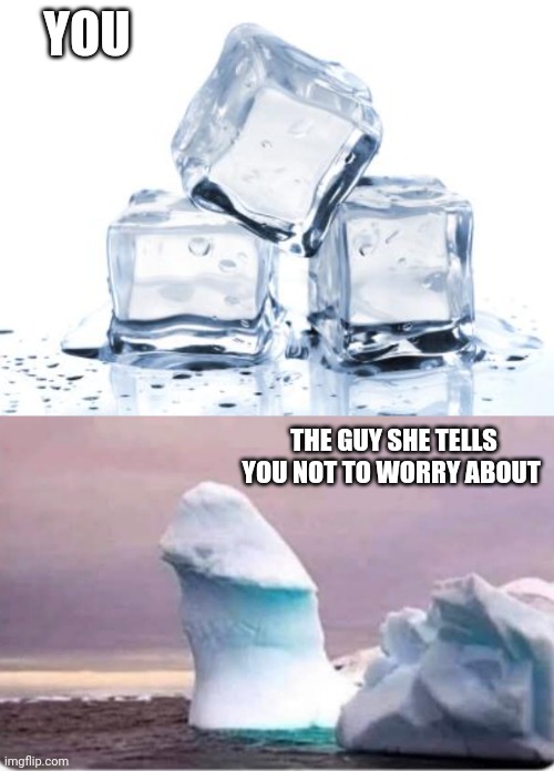 YOU; THE GUY SHE TELLS YOU NOT TO WORRY ABOUT | image tagged in funny | made w/ Imgflip meme maker