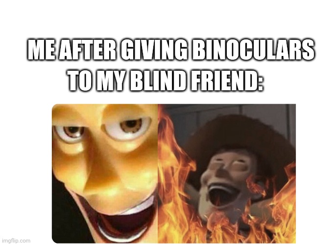 Hahaha | TO MY BLIND FRIEND:; ME AFTER GIVING BINOCULARS | image tagged in satanic woody | made w/ Imgflip meme maker