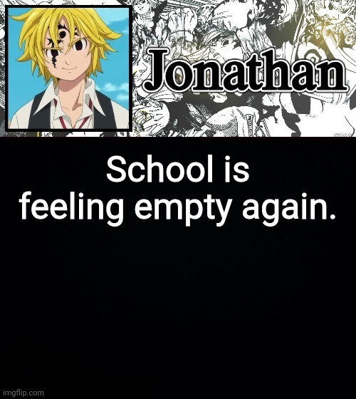 School is feeling empty again. | image tagged in jonathan's sds temp | made w/ Imgflip meme maker