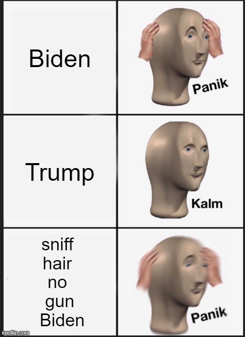 Panik Kalm Panik Meme | Biden; Trump; sniff 
hair 
no 
gun
 Biden | image tagged in memes,panik kalm panik | made w/ Imgflip meme maker