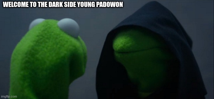 Evil Kermit Meme | WELCOME TO THE DARK SIDE YOUNG PADOWON | image tagged in memes,evil kermit | made w/ Imgflip meme maker