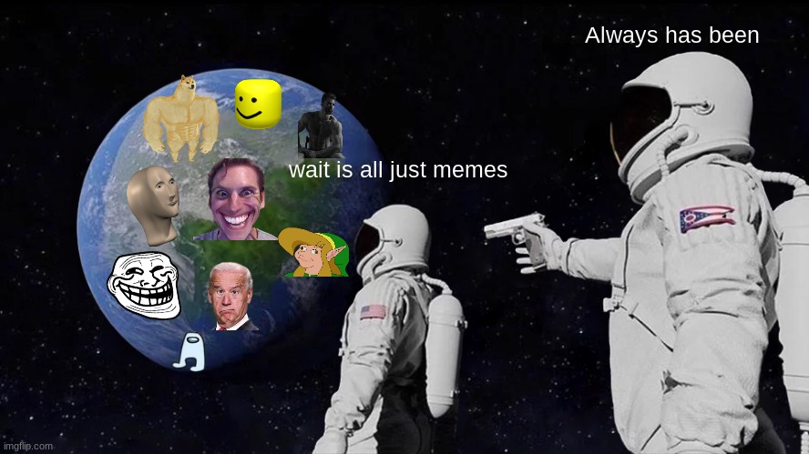 Always Has Been | Always has been; wait is all just memes | image tagged in memes,always has been | made w/ Imgflip meme maker