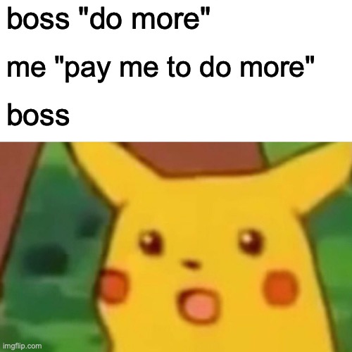 bosses | boss "do more"; me "pay me to do more"; boss | image tagged in memes,surprised pikachu | made w/ Imgflip meme maker