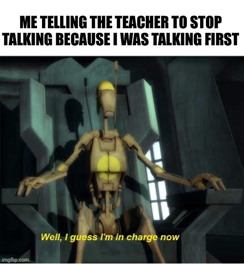 #Detention4Life | ME TELLING THE TEACHER TO STOP TALKING BECAUSE I WAS TALKING FIRST | image tagged in guess i'm in charge now,funny,memes,lol,upvote begging,school | made w/ Imgflip meme maker