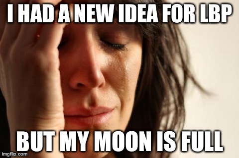 First World Problems | I HAD A NEW IDEA FOR LBP BUT MY MOON IS FULL | image tagged in memes,first world problems | made w/ Imgflip meme maker