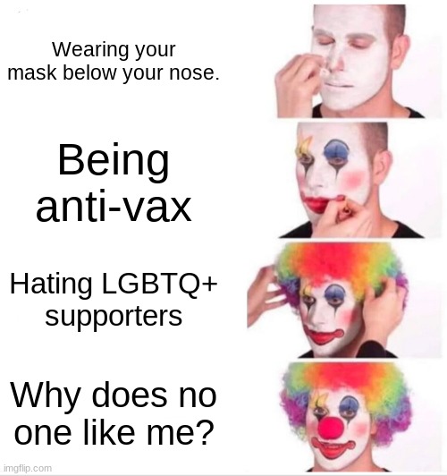 Please have a brain, people. | Wearing your mask below your nose. Being anti-vax; Hating LGBTQ+ supporters; Why does no one like me? | image tagged in memes,clown applying makeup | made w/ Imgflip meme maker