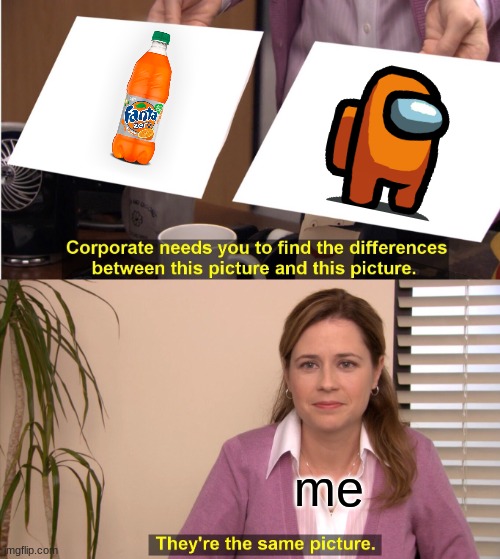 They're The Same Picture Meme | me | image tagged in memes,they're the same picture | made w/ Imgflip meme maker