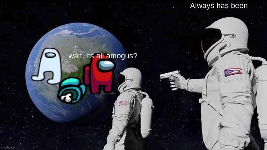 amogus meme | Always has been; wait, its all amogus? | image tagged in memes,always has been | made w/ Imgflip meme maker